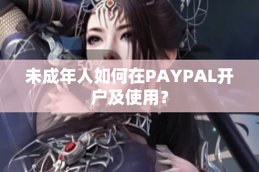 未成年人如何在PAYPAL开户及使用？