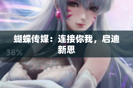 蝴蝶传媒：连接你我，启迪新思