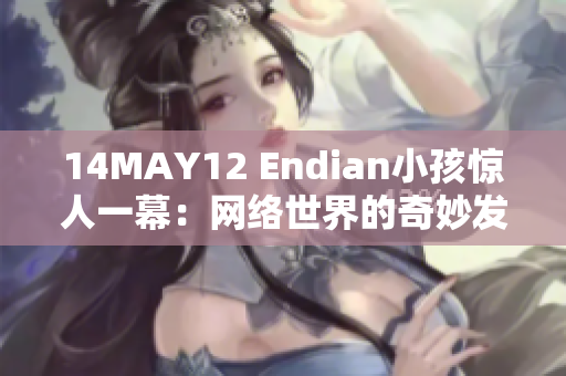 14MAY12 Endian小孩惊人一幕：网络世界的奇妙发现