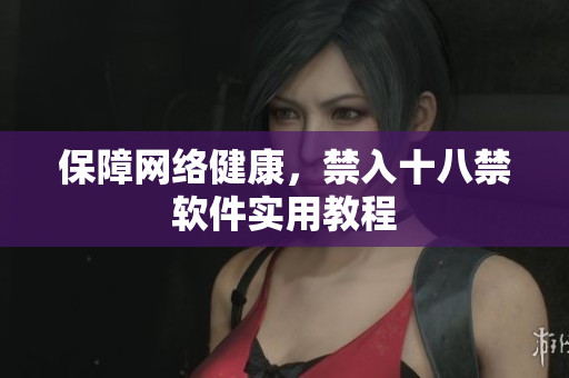 保障网络健康，禁入十八禁软件实用教程