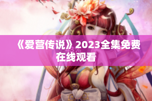 《爱营传说》2023全集免费在线观看