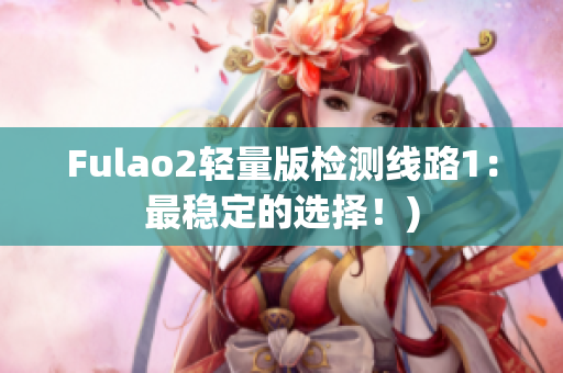 Fulao2轻量版检测线路1：最稳定的选择！)