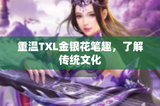 重温TXL金银花笔趣，了解传统文化