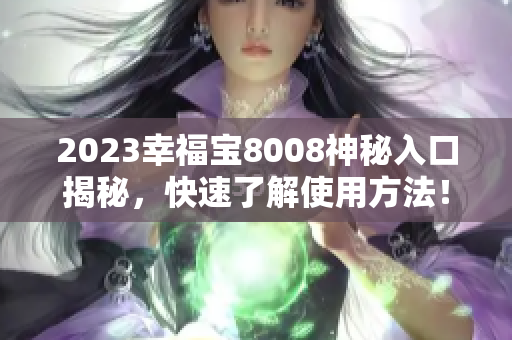 2023幸福宝8008神秘入口揭秘，快速了解使用方法！