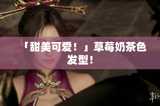 「甜美可爱！」草莓奶茶色发型！