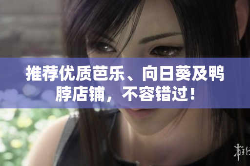 推荐优质芭乐、向日葵及鸭脖店铺，不容错过！