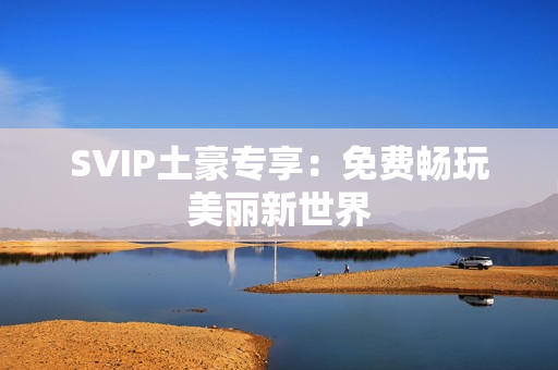 SVIP土豪专享：免费畅玩美丽新世界