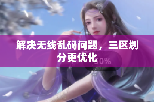 解决无线乱码问题，三区划分更优化