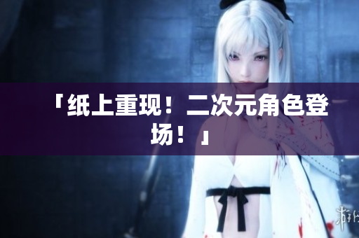 「纸上重现！二次元角色登场！」