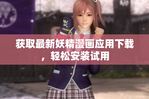 获取最新妖精漫画应用下载，轻松安装试用