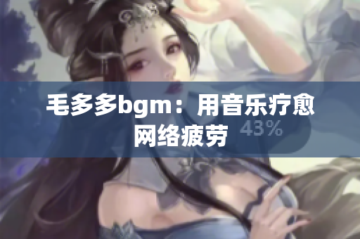 毛多多bgm：用音乐疗愈网络疲劳