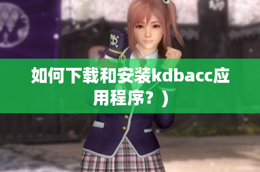 如何下载和安装kdbacc应用程序？)