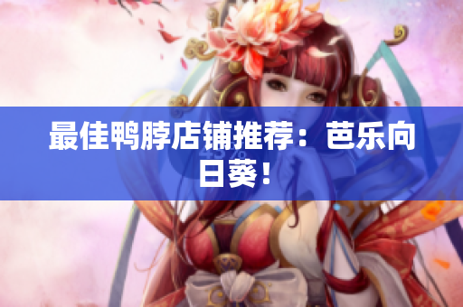 最佳鸭脖店铺推荐：芭乐向日葵！