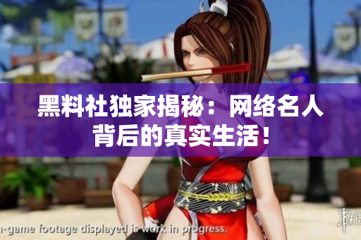 黑料社独家揭秘：网络名人背后的真实生活！