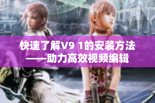 快速了解V9 1的安装方法——助力高效视频编辑
