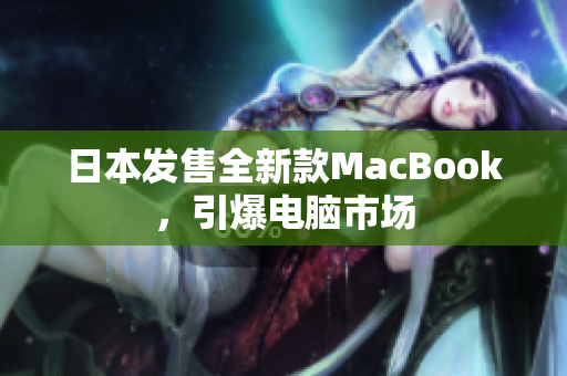 日本发售全新款MacBook，引爆电脑市场
