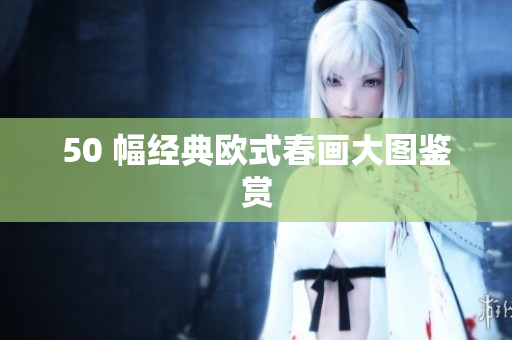 50 幅经典欧式春画大图鉴赏