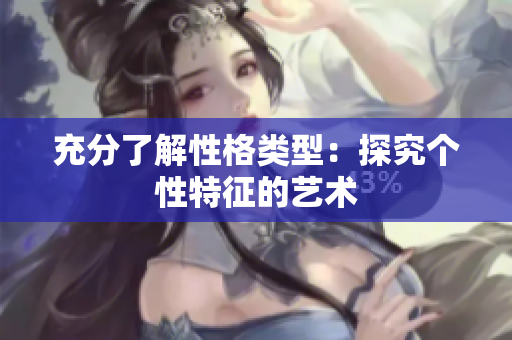 充分了解性格类型：探究个性特征的艺术