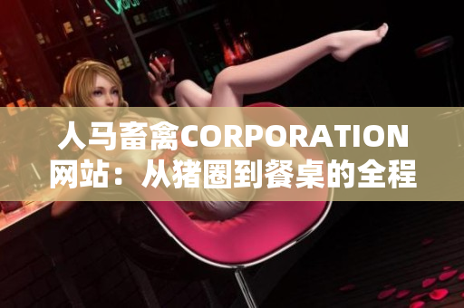 人马畜禽CORPORATION网站：从猪圈到餐桌的全程覆盖