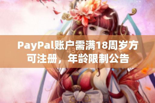 PayPal账户需满18周岁方可注册，年龄限制公告