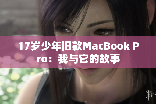 17岁少年旧款MacBook Pro：我与它的故事