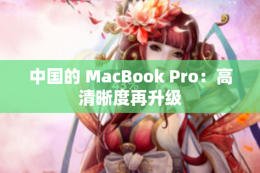 中国的 MacBook Pro：高清晰度再升级