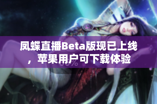 凤蝶直播Beta版现已上线，苹果用户可下载体验