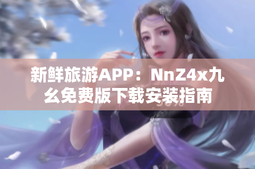 新鲜旅游APP：NnZ4x九幺免费版下载安装指南