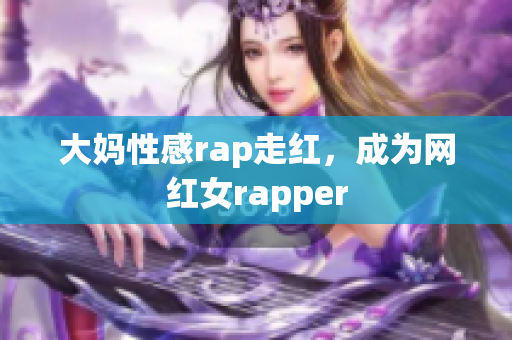 大妈性感rap走红，成为网红女rapper