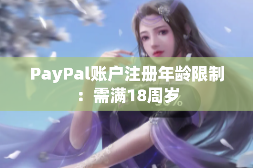 PayPal账户注册年龄限制：需满18周岁