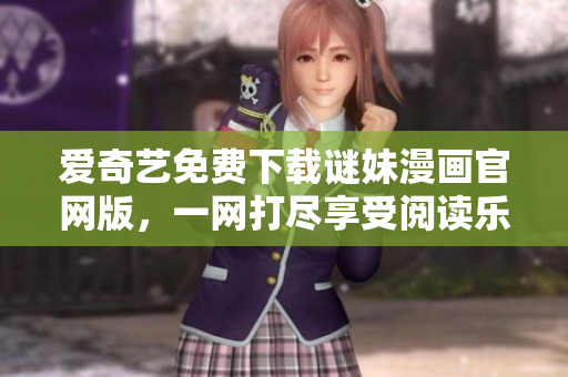 爱奇艺免费下载谜妹漫画官网版，一网打尽享受阅读乐趣