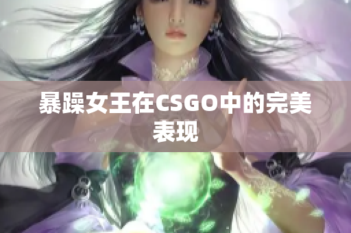 暴躁女王在CSGO中的完美表现
