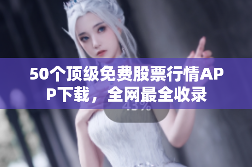 50个顶级免费股票行情APP下载，全网最全收录