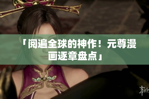 「阅遍全球的神作！元尊漫画逐章盘点」