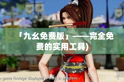 「九幺免费版」——完全免费的实用工具)