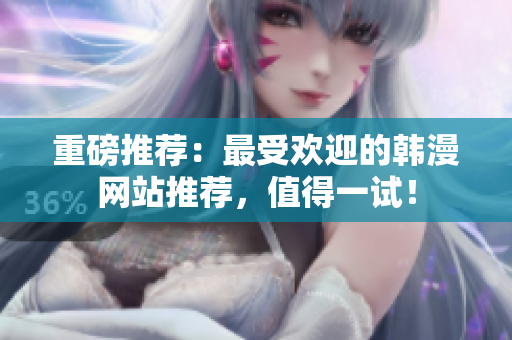 重磅推荐：最受欢迎的韩漫网站推荐，值得一试！