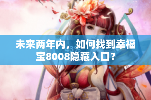 未来两年内，如何找到幸福宝8008隐藏入口？