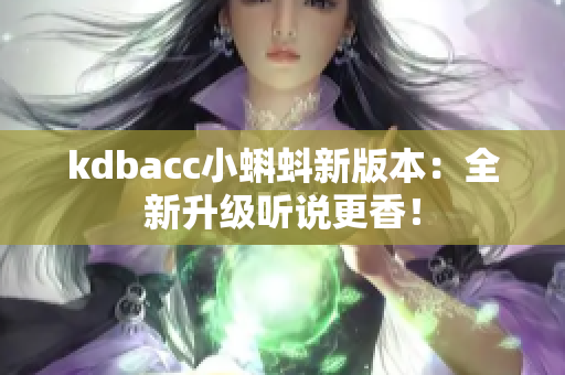 kdbacc小蝌蚪新版本：全新升级听说更香！