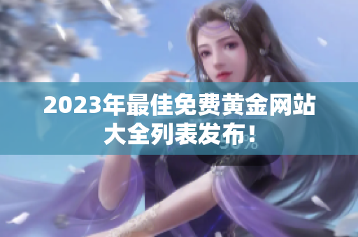 2023年最佳免费黄金网站大全列表发布！