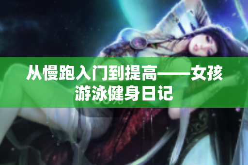 从慢跑入门到提高——女孩游泳健身日记