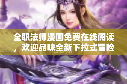 全职法师漫画免费在线阅读，欢迎品味全新下拉式冒险故事