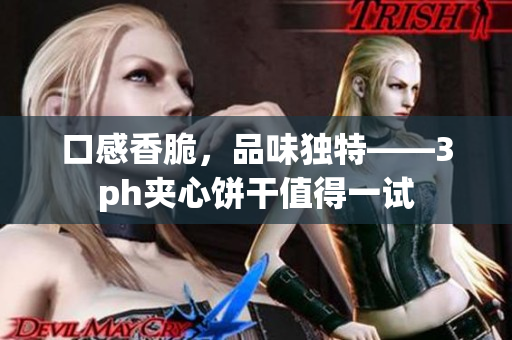 口感香脆，品味独特——3ph夹心饼干值得一试