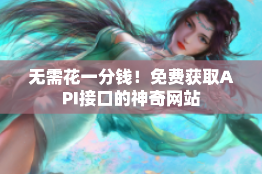 无需花一分钱！免费获取API接口的神奇网站