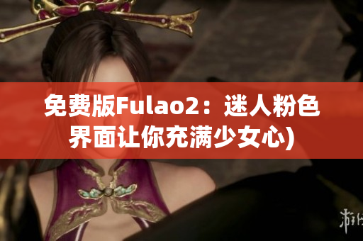 免费版Fulao2：迷人粉色界面让你充满少女心)