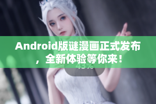 Android版谜漫画正式发布，全新体验等你来！