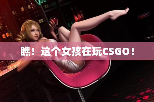 瞧！这个女孩在玩CSGO！