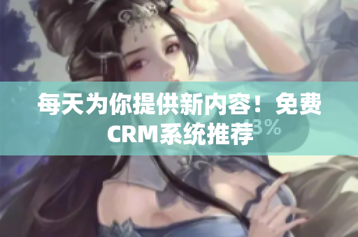 每天为你提供新内容！免费CRM系统推荐