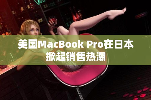 美国MacBook Pro在日本掀起销售热潮