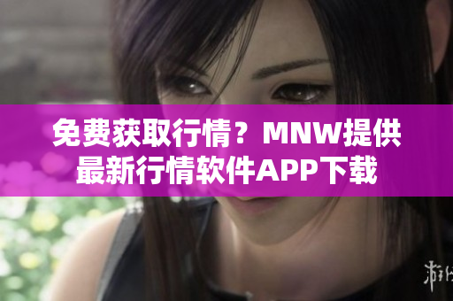 免费获取行情？MNW提供最新行情软件APP下载