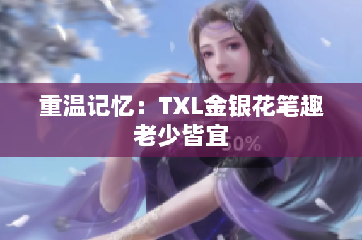 重温记忆：TXL金银花笔趣老少皆宜